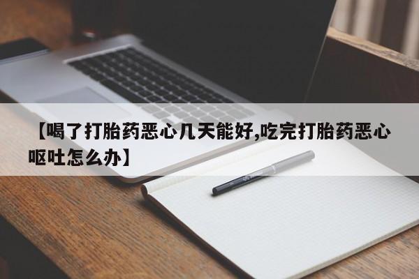 药流药购买联系【喝了打胎药恶心几天能好,吃完打胎药恶心呕吐怎么办】