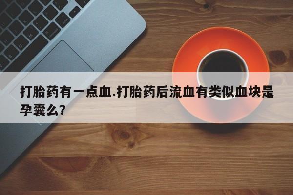 药流药购买联系打胎药有一点血.打胎药后流血有类似血块是孕囊么？
