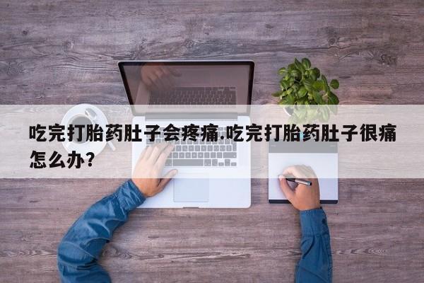 药流药购买联系吃完打胎药肚子会疼痛.吃完打胎药肚子很痛怎么办？