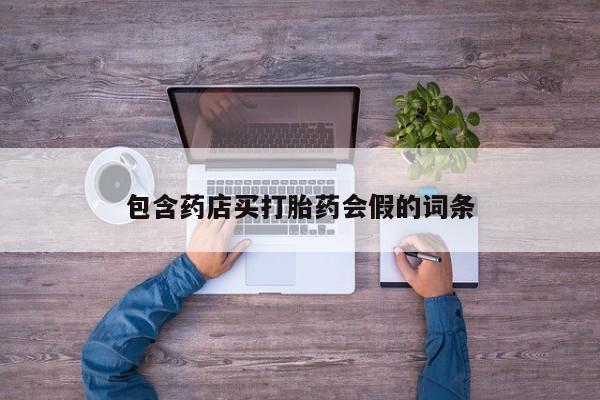 药流药购买联系包含药店买打胎药会假的词条