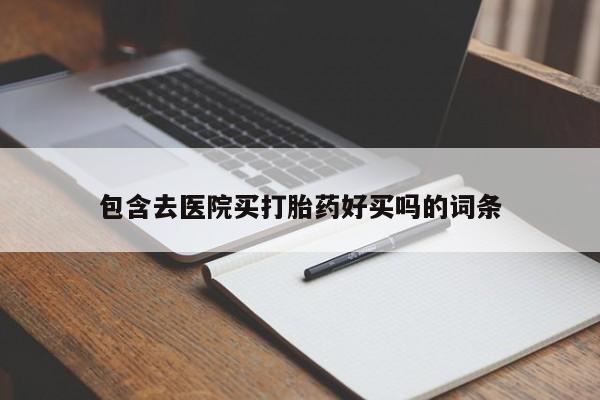 药流药购买联系包含去医院买打胎药好买吗的词条