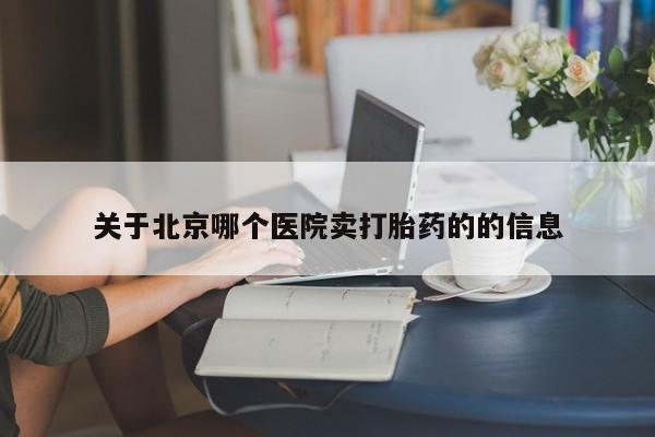 药流药购买联系关于北京哪个医院卖打胎药的的信息