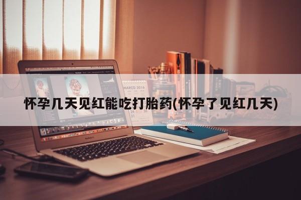 药流药购买联系怀孕几天见红能吃打胎药(怀孕了见红几天)
