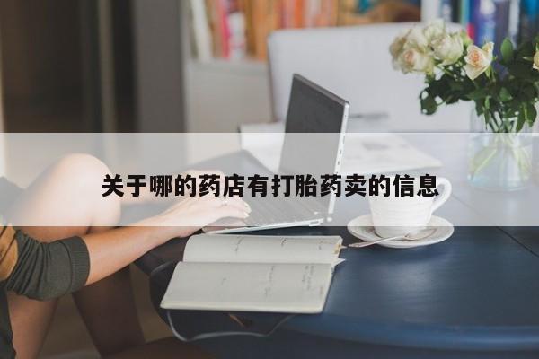药流药购买联系关于哪的药店有打胎药卖的信息
