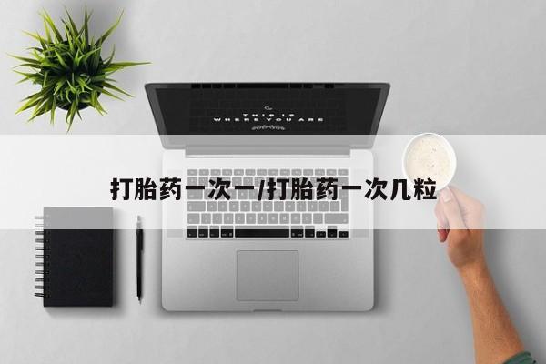 药流药购买联系打胎药一次一/打胎药一次几粒