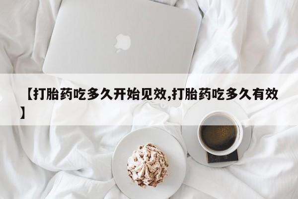 药流药购买联系【打胎药吃多久开始见效,打胎药吃多久有效】