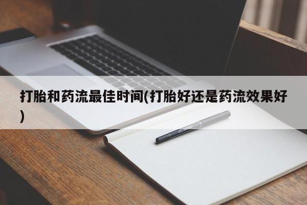 药流药购买联系打胎和药流最佳时间(打胎好还是药流效果好)