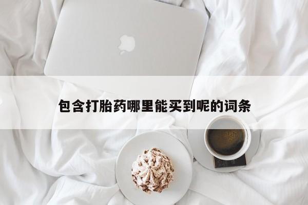 药流药购买联系包含打胎药哪里能买到呢的词条