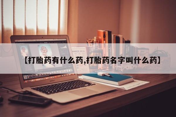 药流药购买联系【打胎药有什么药,打胎药名字叫什么药】