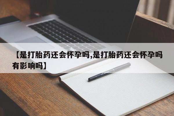 药流药购买联系【是打胎药还会怀孕吗,是打胎药还会怀孕吗有影响吗】