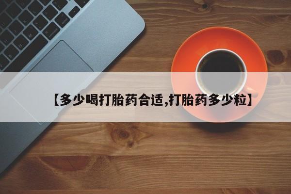 药流药购买联系【多少喝打胎药合适,打胎药多少粒】