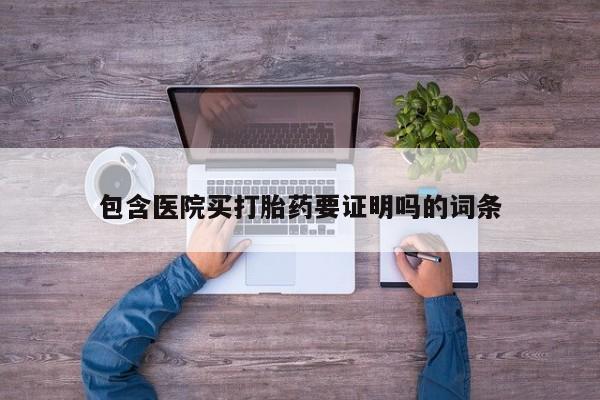 药流药购买联系包含医院买打胎药要证明吗的词条