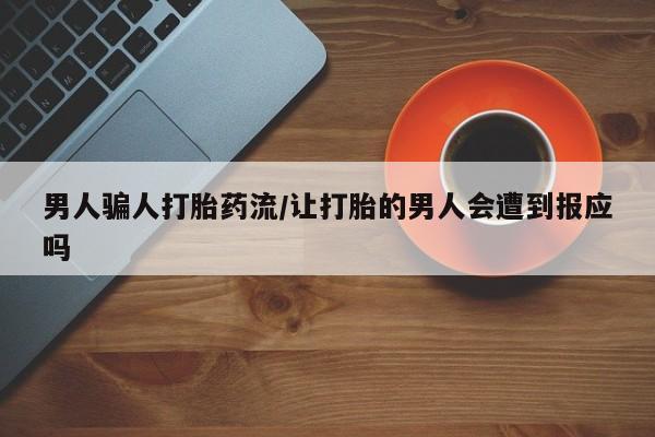 药流药购买联系男人骗人打胎药流/让打胎的男人会遭到报应吗
