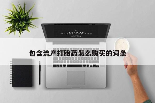 药流药购买联系包含流产打胎药怎么购买的词条