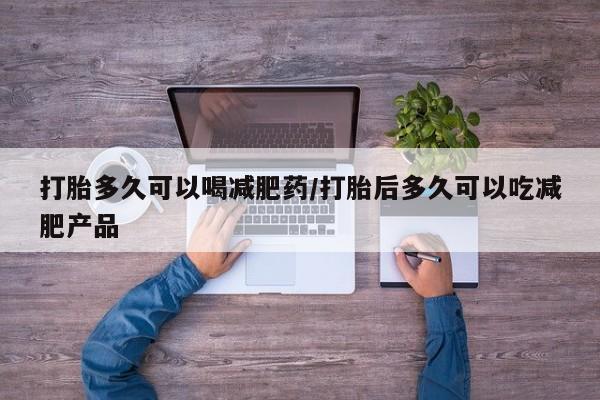 药流药购买联系打胎多久可以喝减肥药/打胎后多久可以吃减肥产品