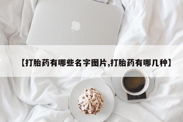 药流药购买联系【打胎药有哪些名字图片,打胎药有哪几种】