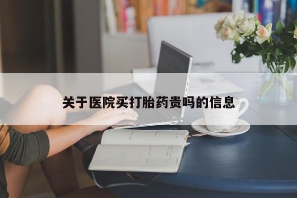 药流药购买联系关于医院买打胎药贵吗的信息