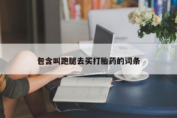 药流药购买联系包含叫跑腿去买打胎药的词条