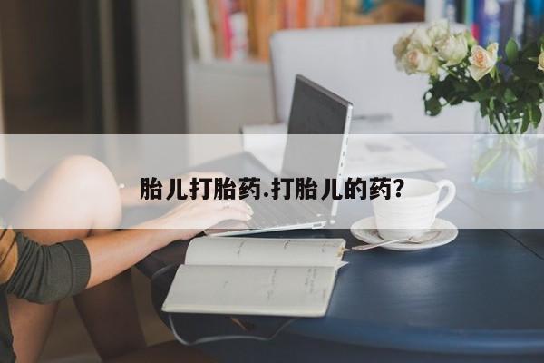 药流药购买联系胎儿打胎药.打胎儿的药？