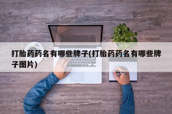 药流药购买联系打胎药药名有哪些牌子(打胎药药名有哪些牌子图片)