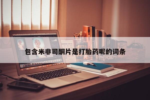 药流药购买联系包含米非司酮片是打胎药呢的词条
