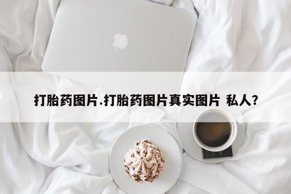 药流药购买联系打胎药图片.打胎药图片真实图片 私人？