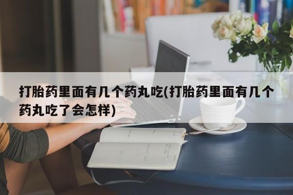 药流药购买联系打胎药里面有几个药丸吃(打胎药里面有几个药丸吃了会怎样)