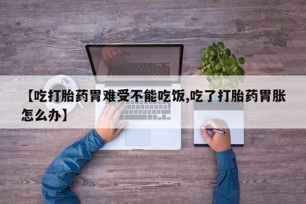 药流药购买联系【吃打胎药胃难受不能吃饭,吃了打胎药胃胀怎么办】