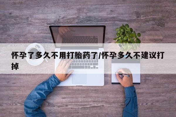 药流药购买联系怀孕了多久不用打胎药了/怀孕多久不建议打掉