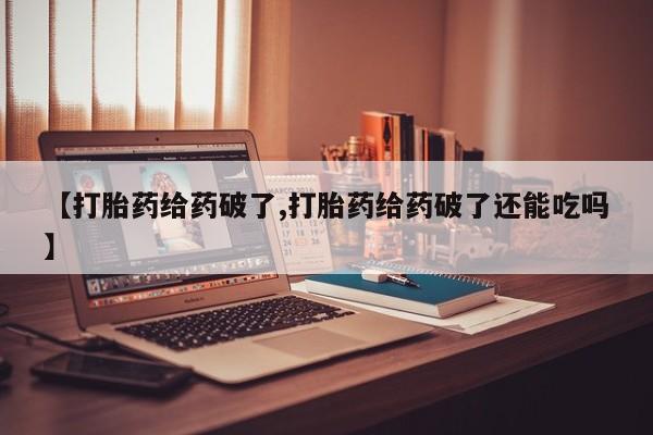药流药购买联系【打胎药给药破了,打胎药给药破了还能吃吗】