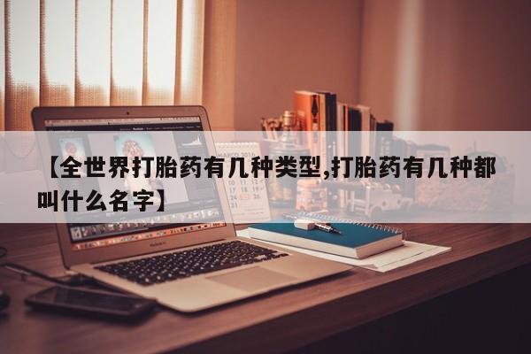 药流药购买联系【全世界打胎药有几种类型,打胎药有几种都叫什么名字】