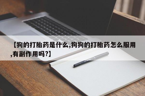 药流药购买联系【狗的打胎药是什么,狗狗的打胎药怎么服用,有副作用吗?】